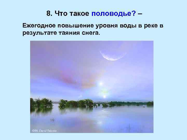 8. Что такое половодье? – Ежегодное повышение уровня воды в реке в результате таяния