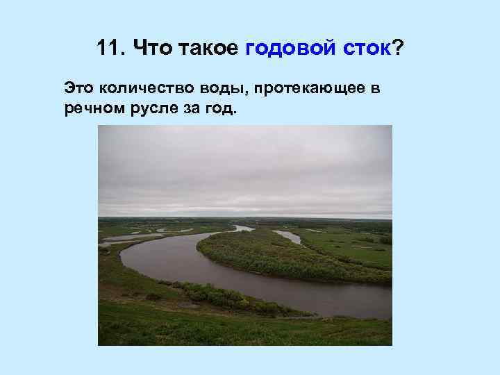 11. Что такое годовой сток? Это количество воды, протекающее в речном русле за год.