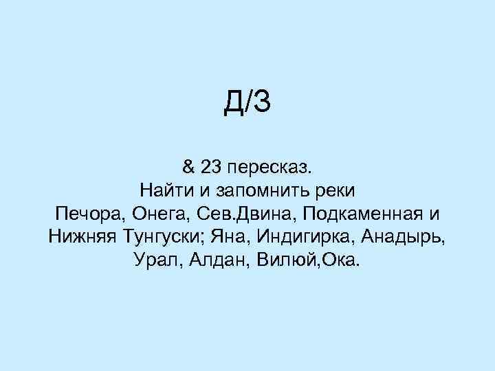 Д/З & 23 пересказ. Найти и запомнить реки Печора, Онега, Сев. Двина, Подкаменная и