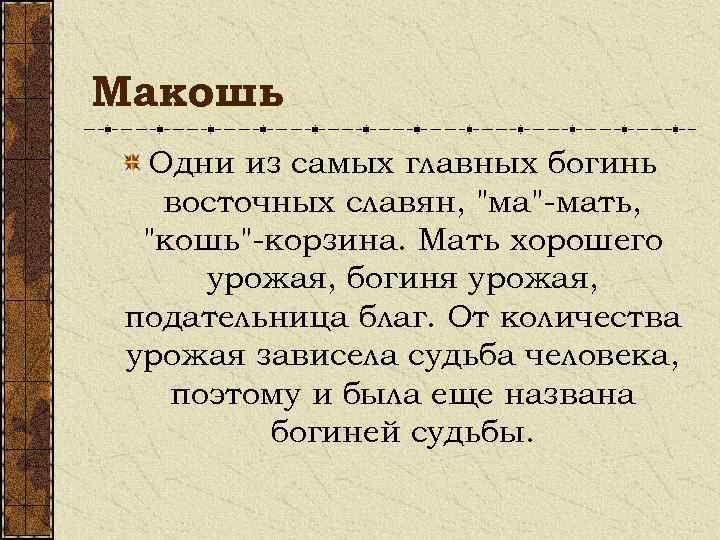 Макошь Одни из самых главных богинь восточных славян, "ма"-мать, "кошь"-корзина. Мать хорошего урожая, богиня