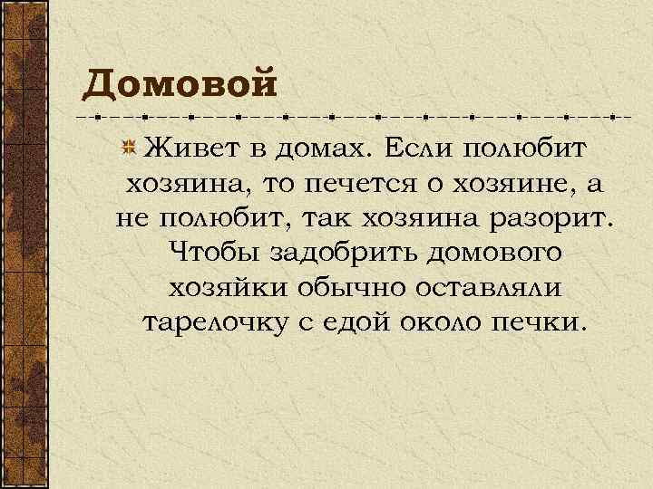 Домовой Живет в домах. Если полюбит хозяина, то печется о хозяине, а не полюбит,