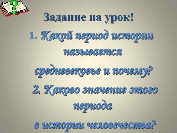 Задание на урок! 1. Какой период истории называется средневековье и почему? 2. Каково значение