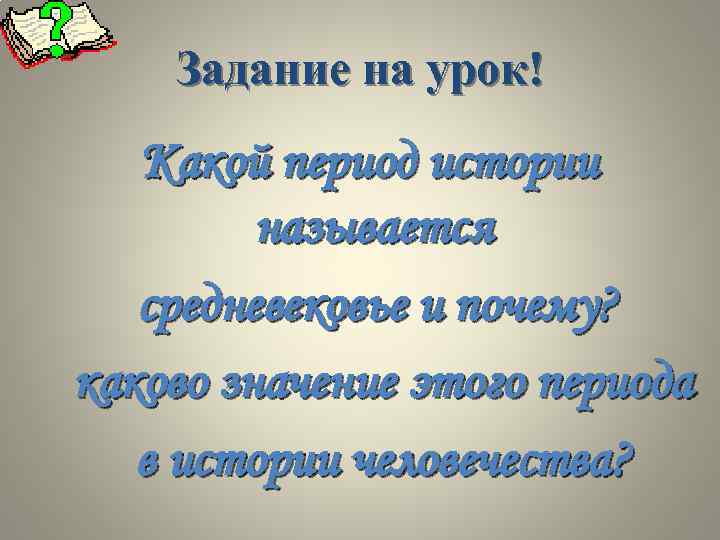 Задание на урок! Какой период истории называется средневековье и почему? каково значение этого периода