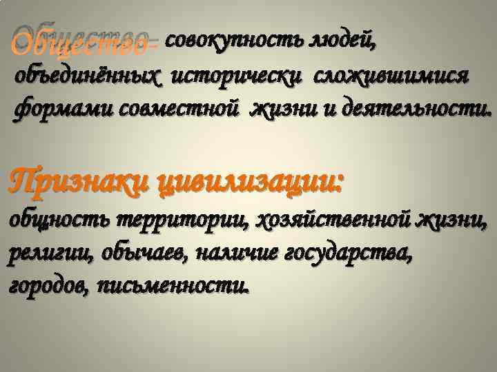 Общество- совокупность людей, объединённых исторически сложившимися формами совместной жизни и деятельности. Признаки цивилизации: общность