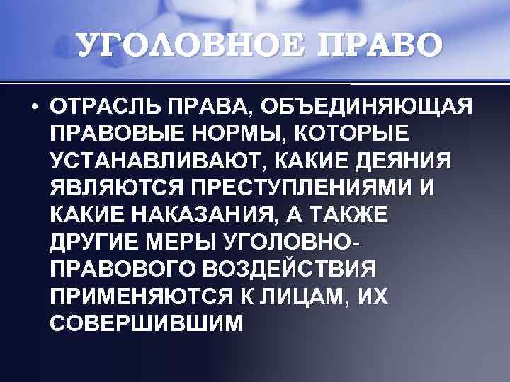 УГОЛОВНОЕ ПРАВО • ОТРАСЛЬ ПРАВА, ОБЪЕДИНЯЮЩАЯ ПРАВОВЫЕ НОРМЫ, КОТОРЫЕ УСТАНАВЛИВАЮТ, КАКИЕ ДЕЯНИЯ ЯВЛЯЮТСЯ ПРЕСТУПЛЕНИЯМИ