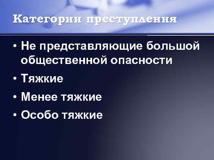 Категории преступления • Не представляющие большой общественной опасности • Тяжкие • Менее тяжкие •