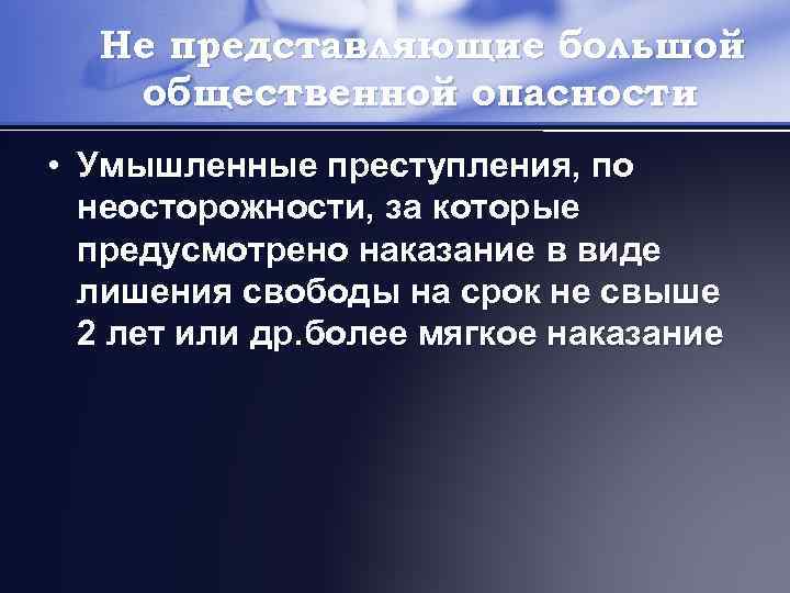 Не представляющие большой общественной опасности • Умышленные преступления, по неосторожности, за которые предусмотрено наказание