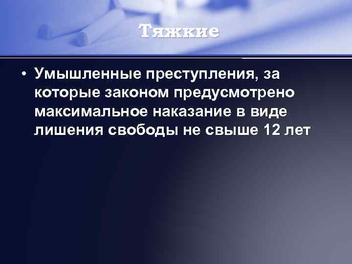 Тяжкие • Умышленные преступления, за которые законом предусмотрено максимальное наказание в виде лишения свободы