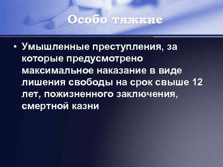 Особо тяжкие • Умышленные преступления, за которые предусмотрено максимальное наказание в виде лишения свободы