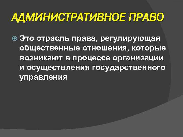 АДМИНИСТРАТИВНОЕ ПРАВО Это отрасль права, регулирующая общественные отношения, которые возникают в процессе организации и