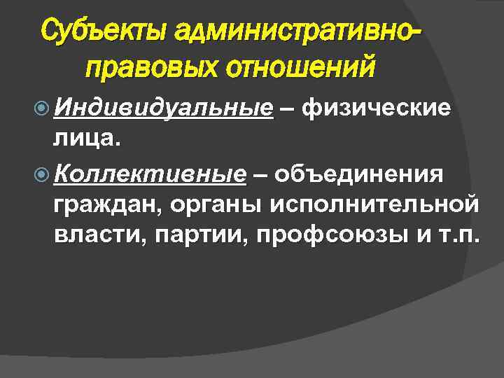 Субъекты административноправовых отношений Индивидуальные – физические лица. Коллективные – объединения граждан, органы исполнительной власти,