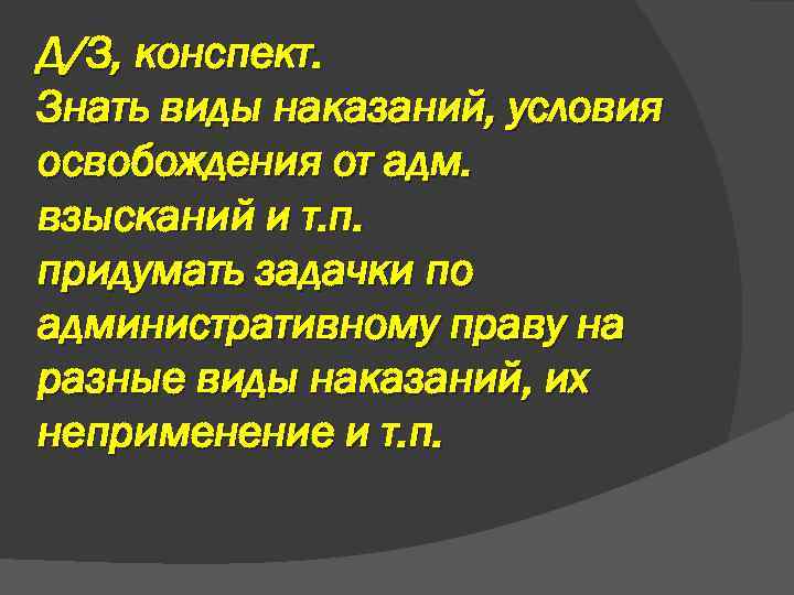 Д/З, конспект. Знать виды наказаний, условия освобождения от адм. взысканий и т. п. придумать