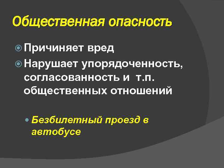 Общественная опасность Причиняет вред Нарушает упорядоченность, согласованность и т. п. общественных отношений Безбилетный проезд