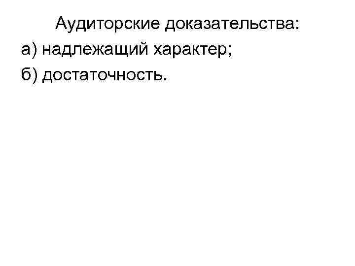 Аудиторские доказательства: а) надлежащий характер; б) достаточность. 