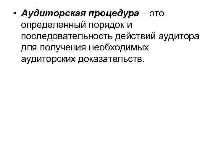  • Аудиторская процедура – это определенный порядок и последовательность действий аудитора для получения