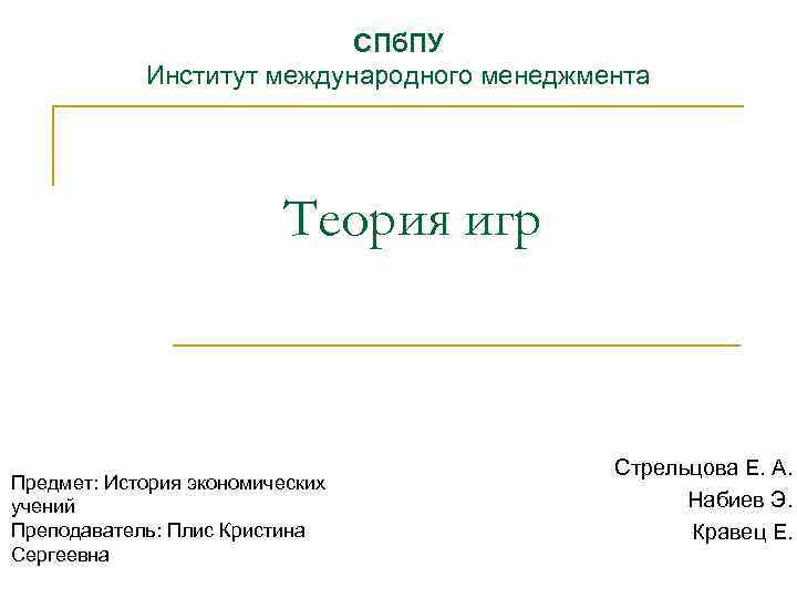 СПб. ПУ Институт международного менеджмента Теория игр Предмет: История экономических учений Преподаватель: Плис Кристина