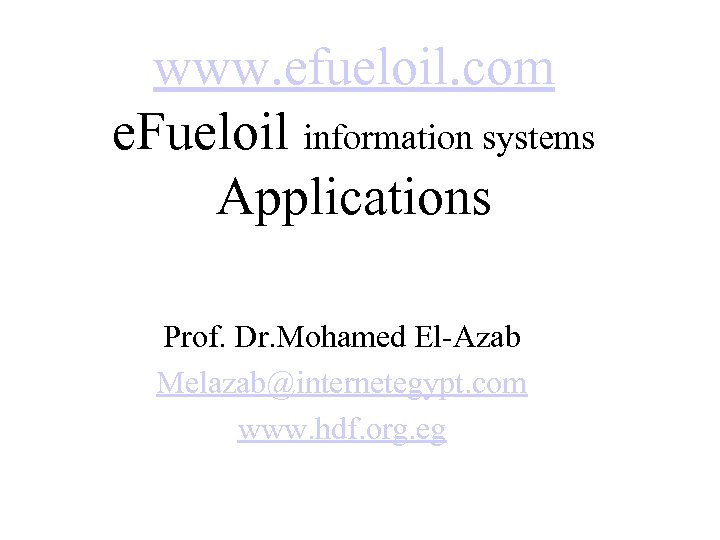 www. efueloil. com e. Fueloil information systems Applications Prof. Dr. Mohamed El-Azab Melazab@internetegypt. com