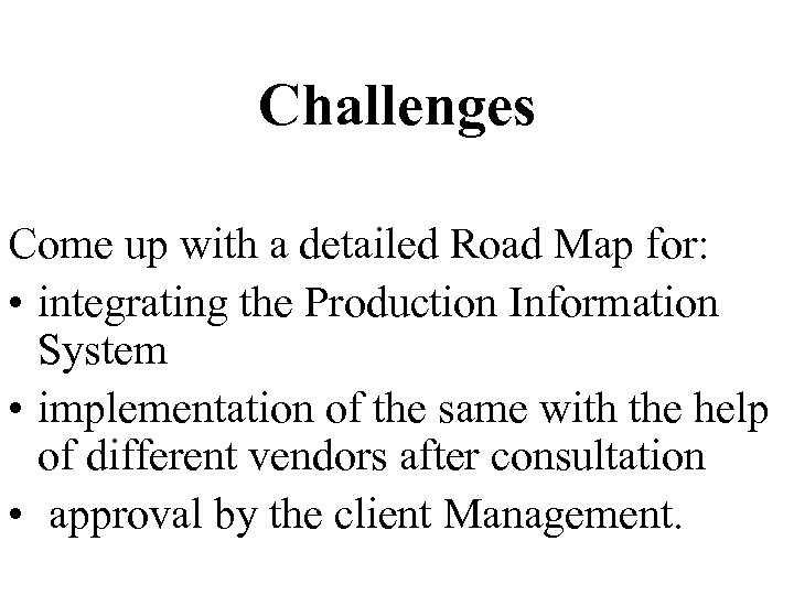 Challenges Come up with a detailed Road Map for: • integrating the Production Information