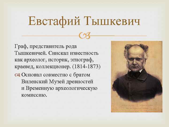 Евстафий Тышкевич Граф, представитель рода Тышкевичей. Снискал известность как археолог, историк, этнограф, краевед, коллекционер.
