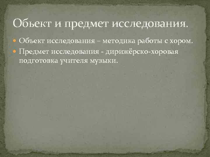 Обьект и предмет исследования. Объект исследования – методика работы с хором. Предмет исследования -