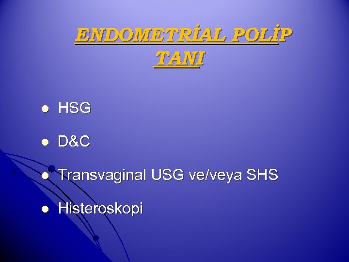 ENDOMETRİAL POLİP TANI l HSG l D&C l Transvaginal USG ve/veya SHS l Histeroskopi