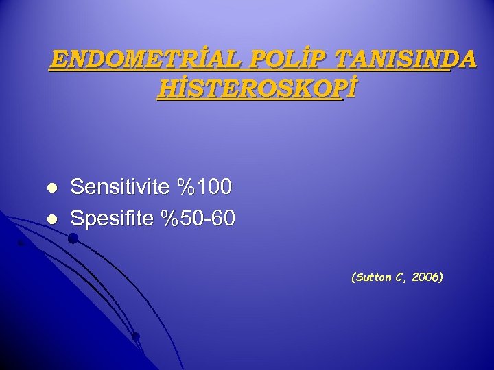 ENDOMETRİAL POLİP TANISINDA HİSTEROSKOPİ l l Sensitivite %100 Spesifite %50 -60 (Sutton C, 2006)