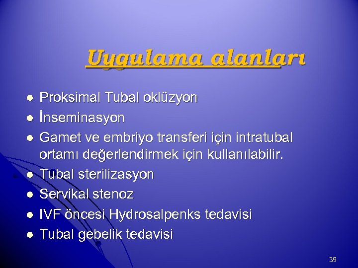 Uygulama alanları l l l l Proksimal Tubal oklüzyon İnseminasyon Gamet ve embriyo transferi