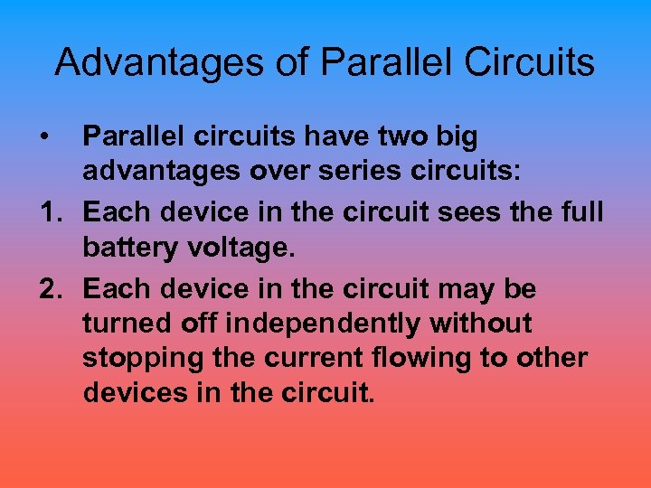 Advantages of Parallel Circuits • Parallel circuits have two big advantages over series circuits: