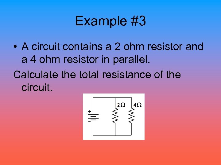 Example #3 • A circuit contains a 2 ohm resistor and a 4 ohm