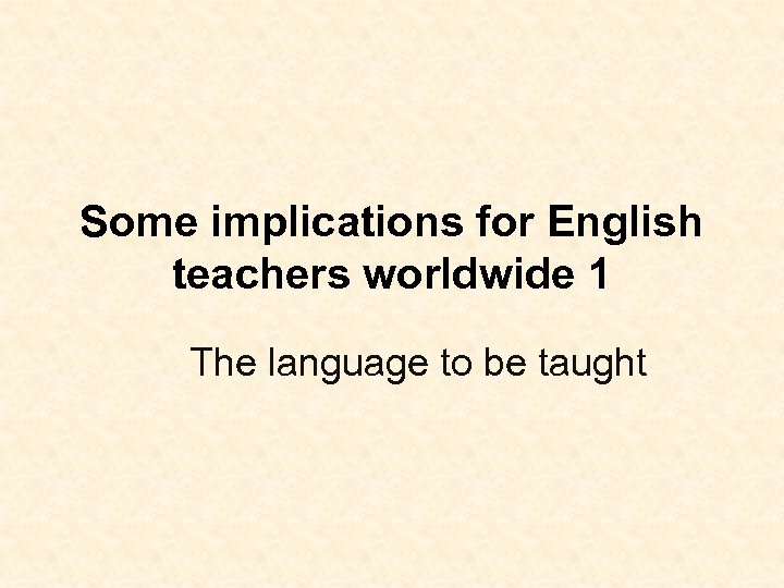 Some implications for English teachers worldwide 1 The language to be taught 