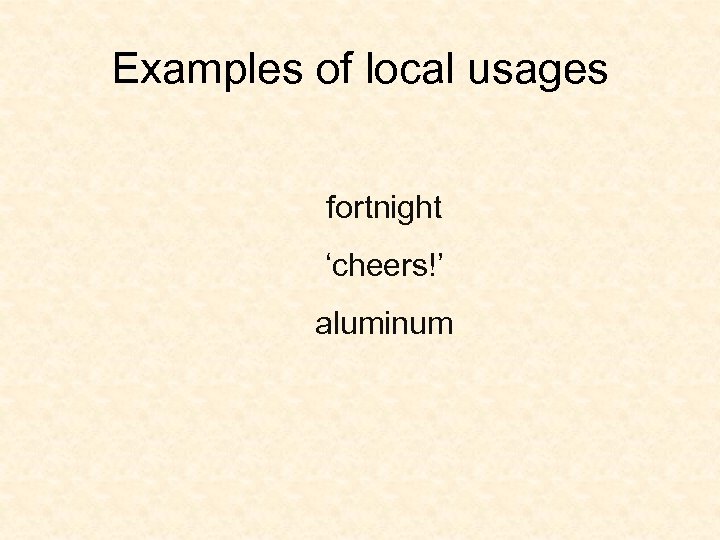 Examples of local usages fortnight ‘cheers!’ aluminum 