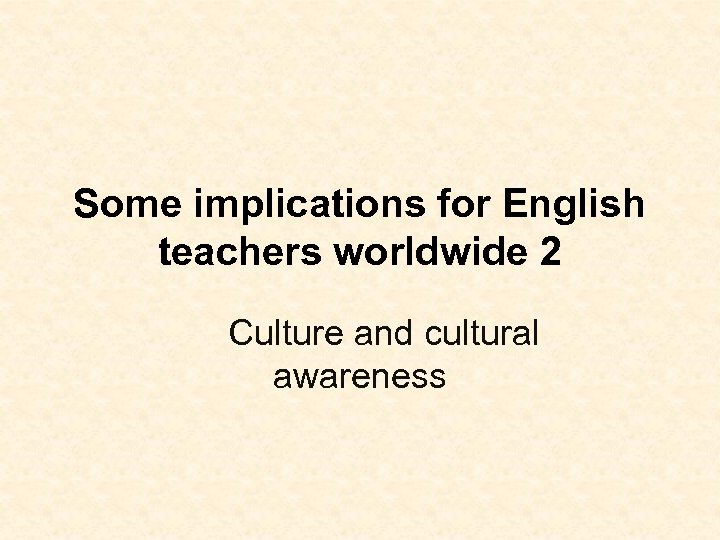 Some implications for English teachers worldwide 2 Culture and cultural awareness 