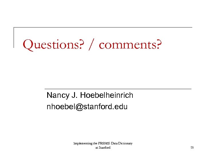 Questions? / comments? Nancy J. Hoebelheinrich nhoebel@stanford. edu Implementing the PREMIS Data Dictionary at