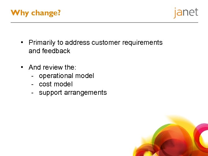 Why change? • Primarily to address customer requirements and feedback • And review the: