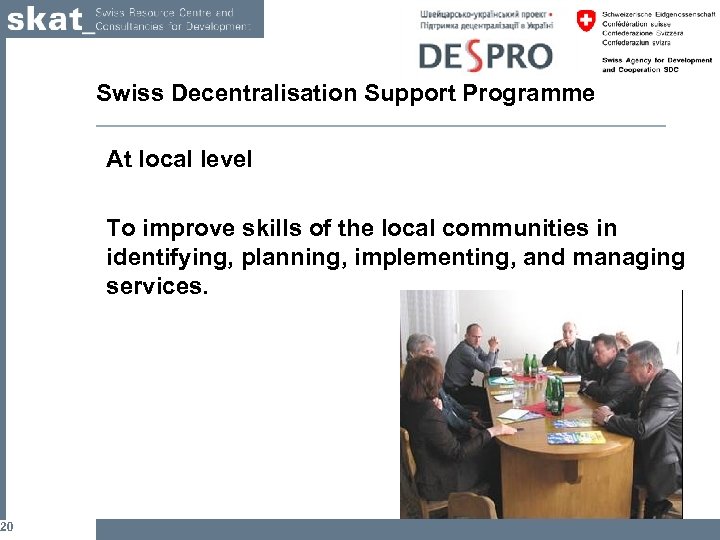 20 Swiss Decentralisation Support Programme At local level To improve skills of the local