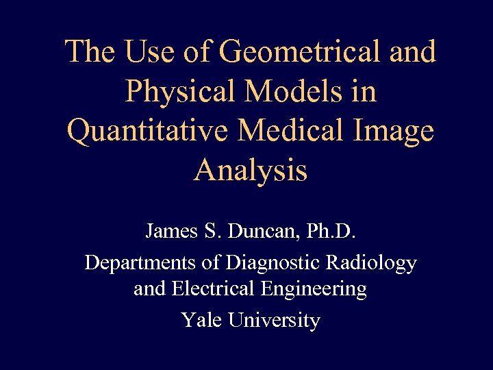 The Use of Geometrical and Physical Models in Quantitative Medical Image Analysis James S.