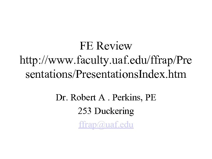 FE Review http: //www. faculty. uaf. edu/ffrap/Pre sentations/Presentations. Index. htm Dr. Robert A. Perkins,