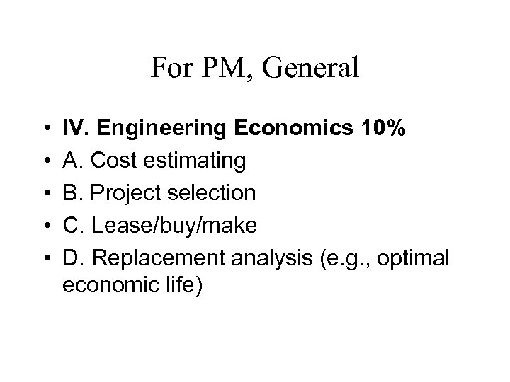 For PM, General • • • IV. Engineering Economics 10% A. Cost estimating B.