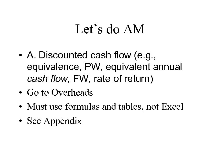 Let’s do AM • A. Discounted cash flow (e. g. , equivalence, PW, equivalent