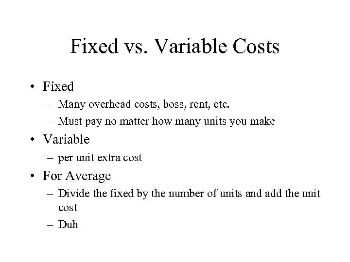 Fixed vs. Variable Costs • Fixed – Many overhead costs, boss, rent, etc. –