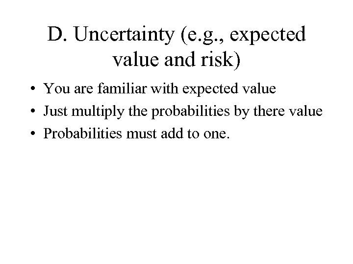 D. Uncertainty (e. g. , expected value and risk) • You are familiar with