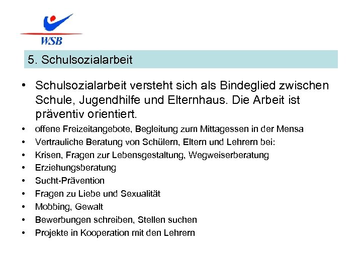 5. Schulsozialarbeit • Schulsozialarbeit versteht sich als Bindeglied zwischen Schule, Jugendhilfe und Elternhaus. Die