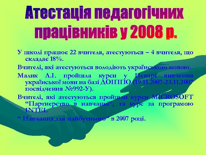 У школі працює 22 вчителя, атестуються – 4 вчителя, що складає 18%. Вчителі, які