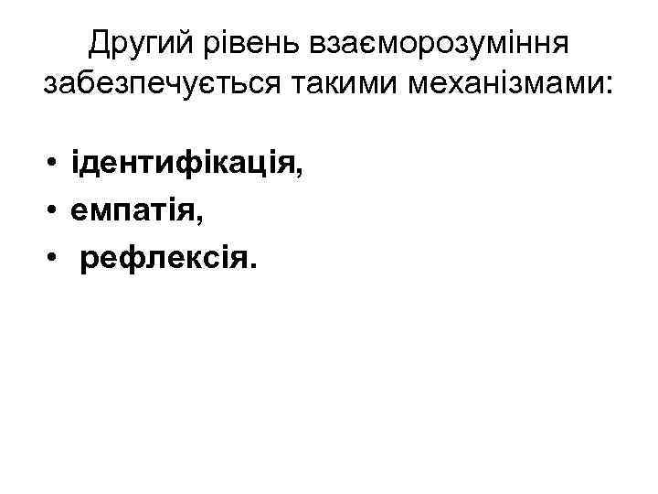 Другий рівень взаєморозуміння забезпечується такими механізмами: • ідентифікація, • емпатія, • рефлексія. 