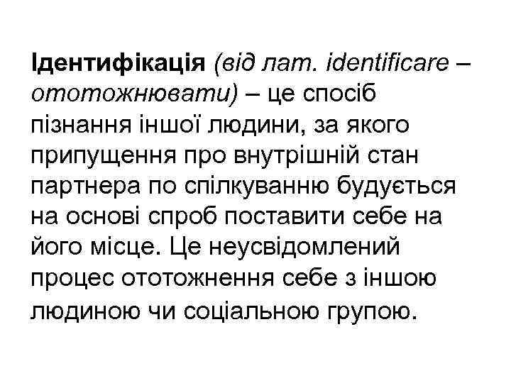 Ідентифікація (від лат. identificare – ототожнювати) – це спосіб пізнання іншої людини, за якого