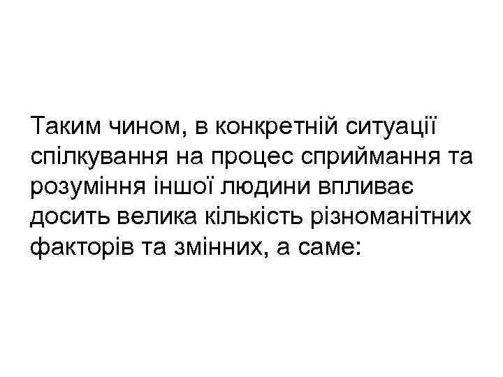 Таким чином, в конкретній ситуації спілкування на процес сприймання та розуміння іншої людини впливає