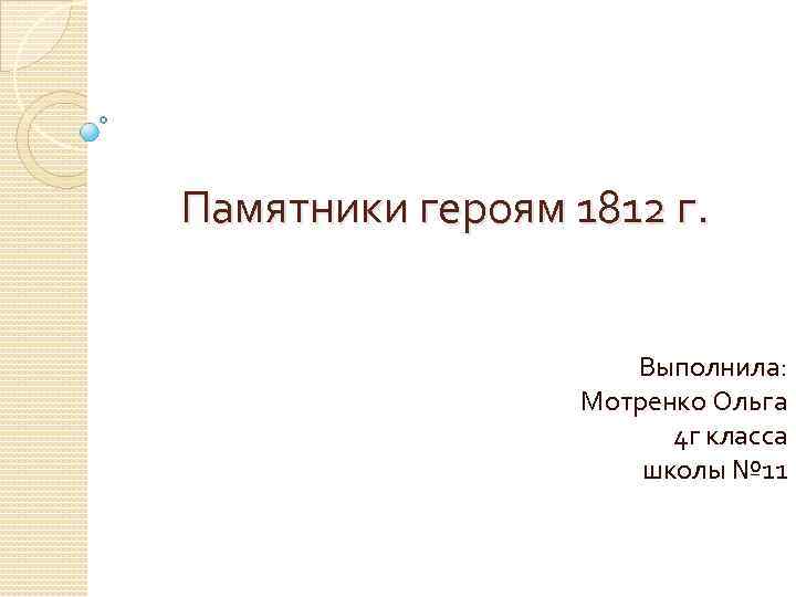 Памятники героям 1812 г. Выполнила: Мотренко Ольга 4 г класса школы № 11 