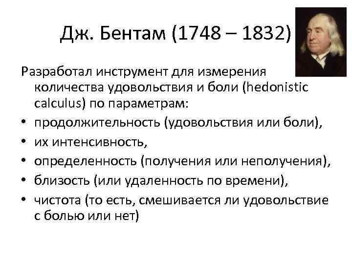 Дж. Бентам (1748 – 1832) Разработал инструмент для измерения количества удовольствия и боли (hedonistic