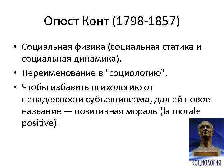 Огюст Конт (1798 1857) • Социальная физика (социальная статика и социальная динамика). • Переименование