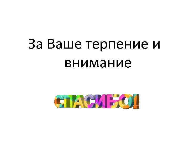За Ваше терпение и внимание 